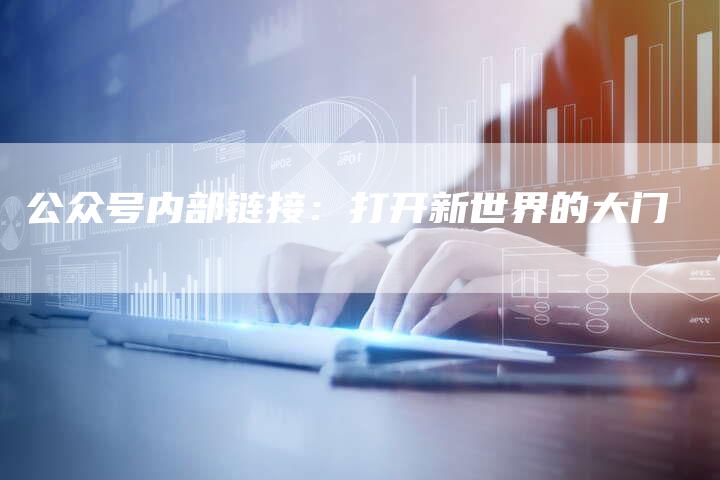 公众号内部链接：打开新世界的大门