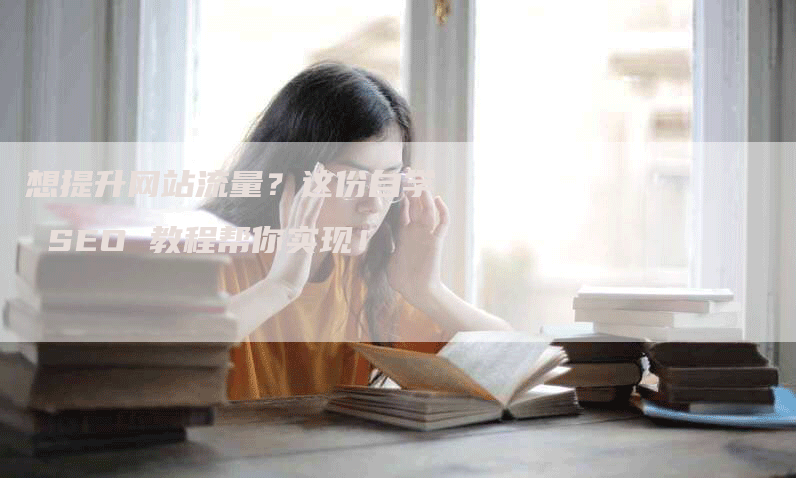 想提升网站流量？这份自学 SEO 教程帮你实现！