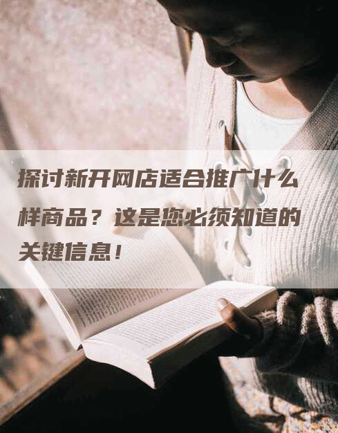 探讨新开网店适合推广什么样商品？这是您必须知道的关键信息！