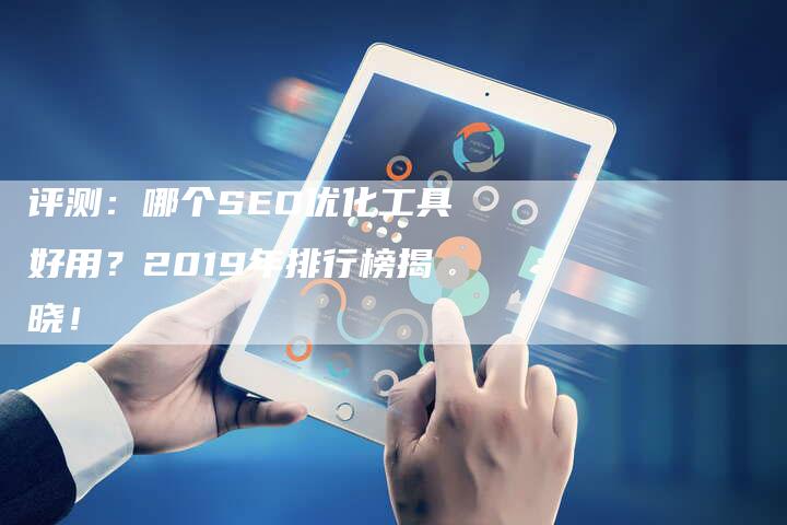 评测：哪个SEO优化工具好用？2019年排行榜揭晓！