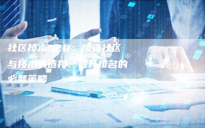 社区技术SEO：加强社区与技术的链接，提升排名的必备策略