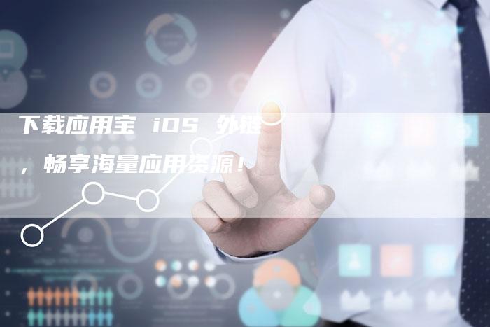 下载应用宝 iOS 外链，畅享海量应用资源！