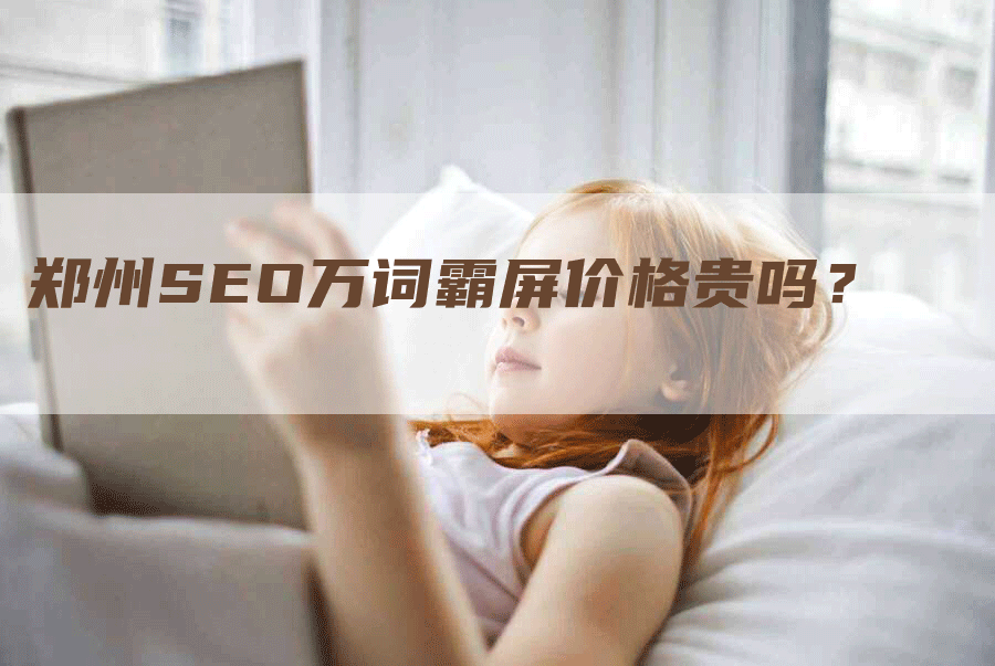 郑州SEO万词霸屏价格贵吗？