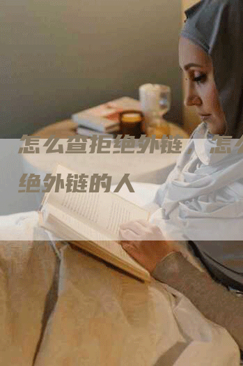 怎么查拒绝外链，怎么查拒绝外链的人