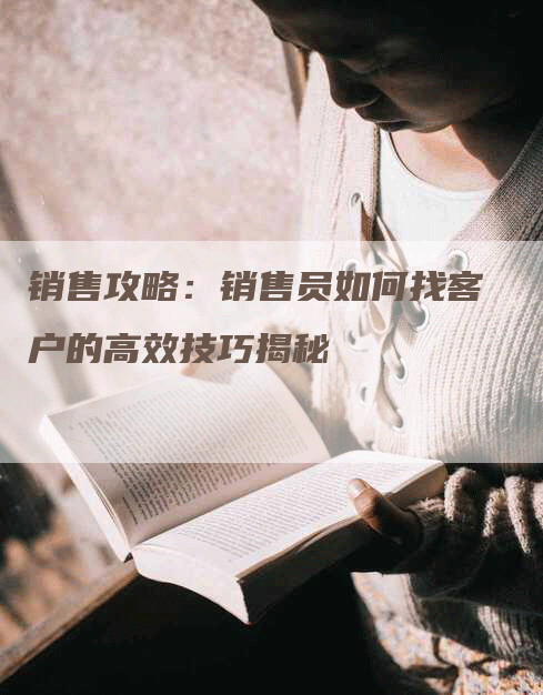 销售攻略：销售员如何找客户的高效技巧揭秘