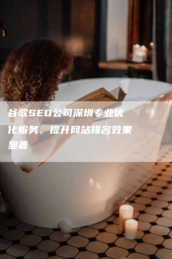 谷歌SEO公司深圳专业优化服务，提升网站排名效果显著