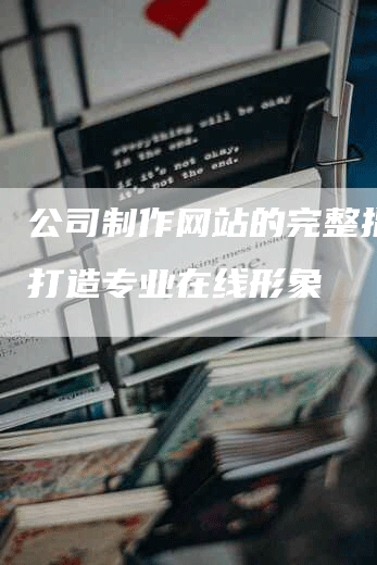 公司制作网站的完整指南：打造专业在线形象