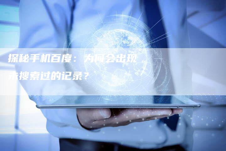 探秘手机百度：为何会出现未搜索过的记录？