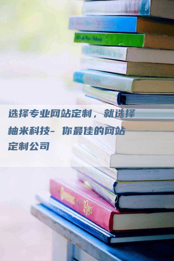 选择专业网站定制，就选择柚米科技- 你最佳的网站定制公司