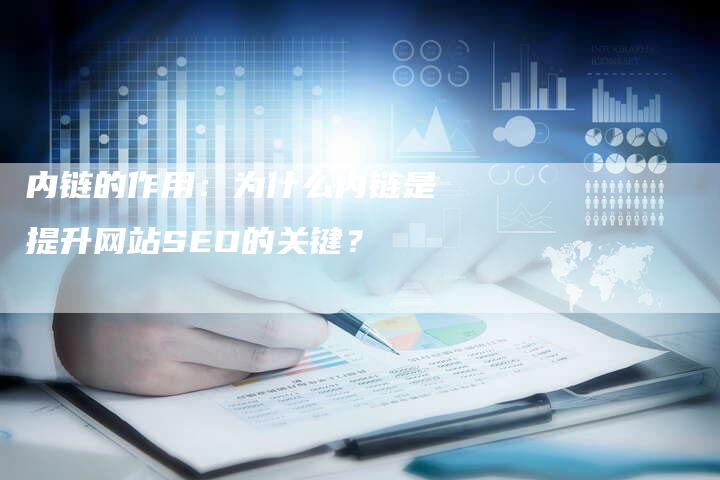 内链的作用：为什么内链是提升网站SEO的关键？