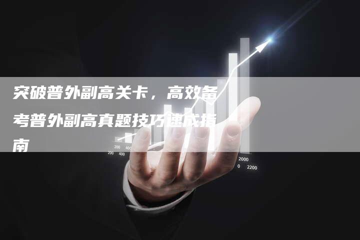 突破普外副高关卡，高效备考普外副高真题技巧速成指南