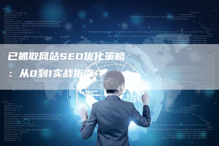 已抓取网站SEO优化策略：从0到1实战指南