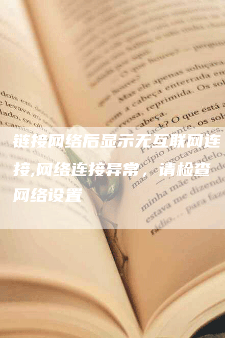 链接网络后显示无互联网连接,网络连接异常，请检查网络设置