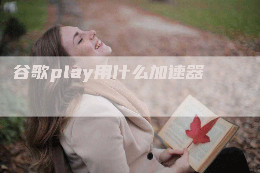 谷歌play用什么加速器